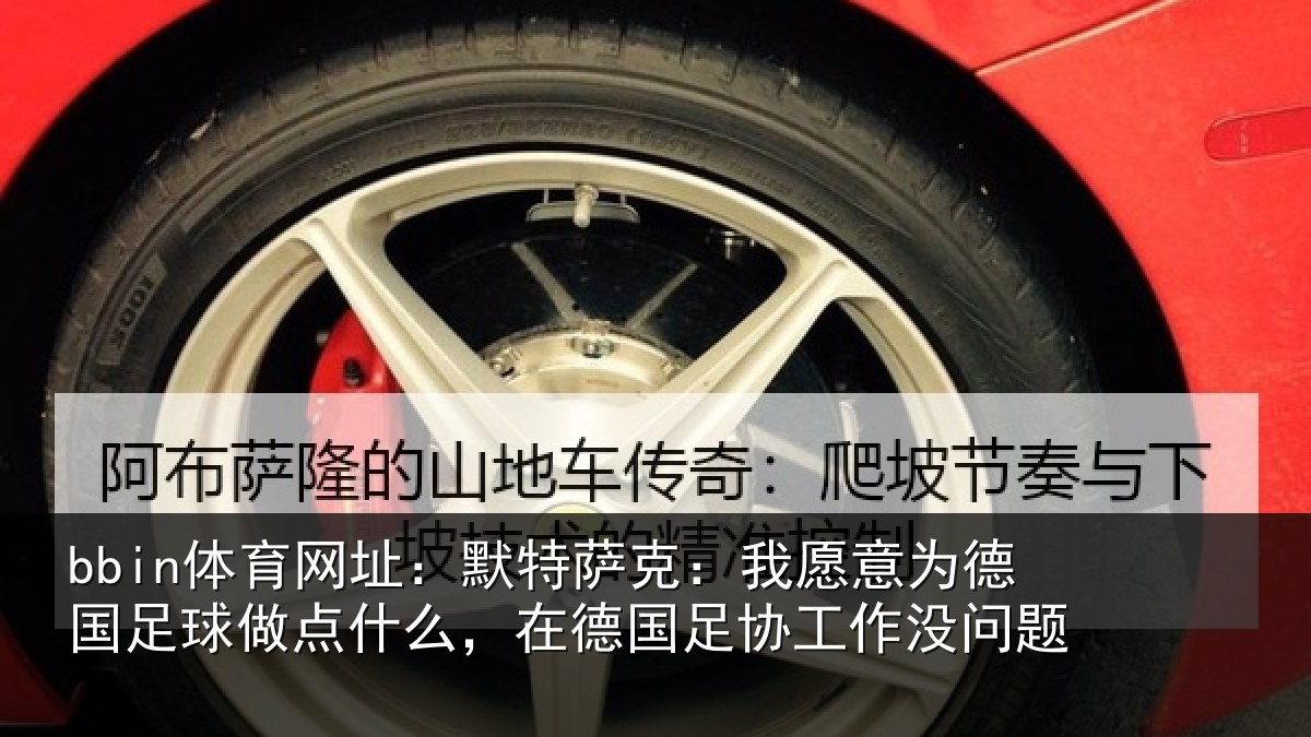 bbin体育网址：默特萨克：我愿意相关情况么在相关情况题