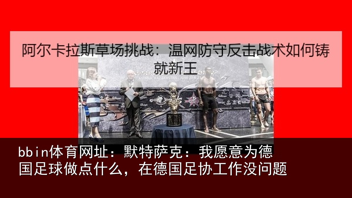 bbin体育网址：默特萨克：我愿意相关情况么在相关情况题