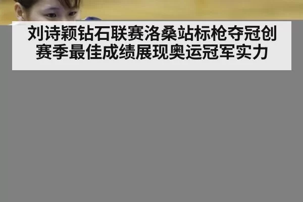刘诗颖钻石联赛洛桑站标枪夺冠创赛季最佳成绩展现奥运冠军实力