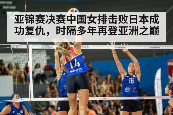 亚锦赛决赛中国女排击败日本成功复仇，时隔多年再登亚洲之巅