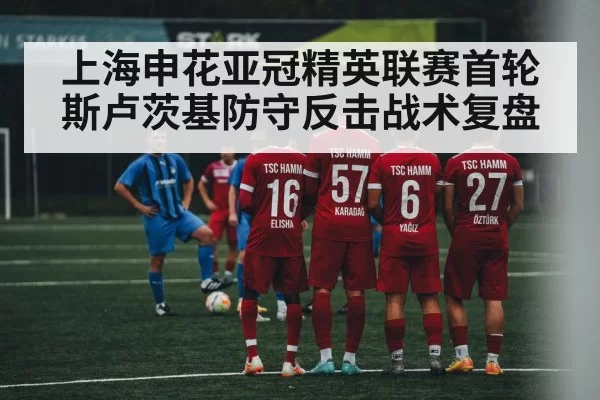 上海申花亚冠精英联赛首轮斯卢茨基防守反击战术复盘